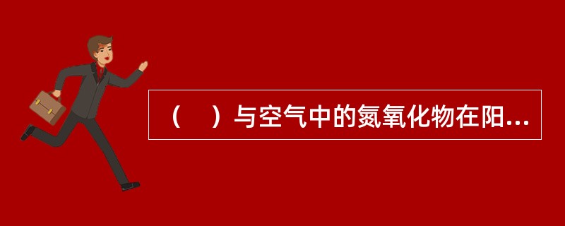 （　）与空气中的氮氧化物在阳光作用下形成浅蓝色烟雾，被称为光化学烟雾，危害非常大。