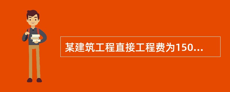 某建筑工程直接工程费为1500万元，企业管理费为80万元，措施费为120万元，该建筑工程的直接费为（　　）万元。