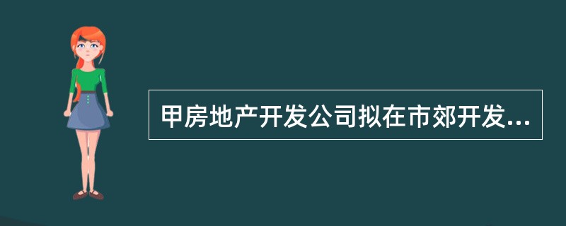 甲房地产开发公司拟在市郊开发建设一住宅项目，该项目占地100000m2，住宅总建筑面积360000m2，住宅基底总面积为60000m2。住宅楼为高层或小高层，其他用途房屋建筑面积18000m2，该住宅