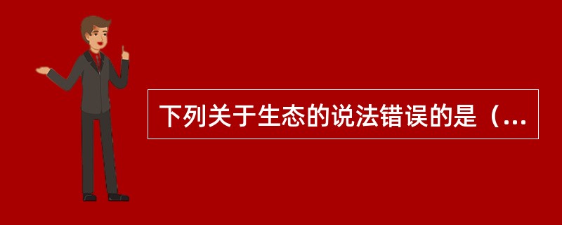 下列关于生态的说法错误的是（　）。