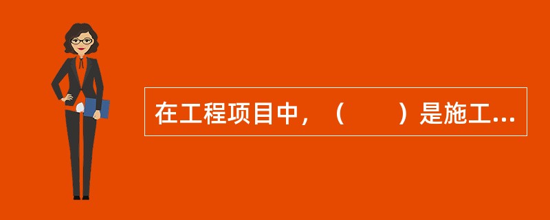 在工程项目中，（　　）是施工图预算编制的主要内容和工程估价的重要依据。