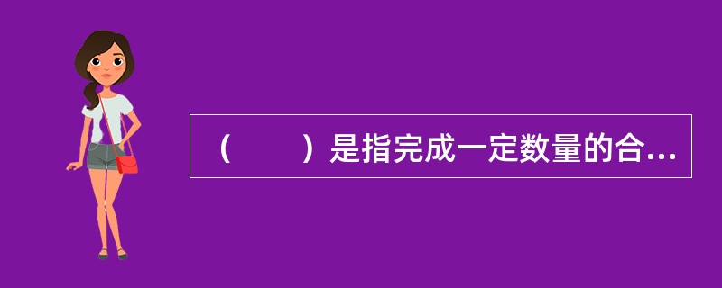 （　　）是指完成一定数量的合格产品规定的活劳动消耗的数量标准。