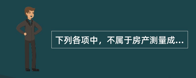 下列各项中，不属于房产测量成果的是（　）。