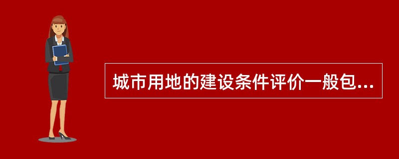 城市用地的建设条件评价一般包括（　）三个方面。