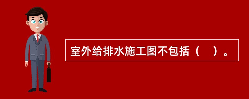 室外给排水施工图不包括（　）。