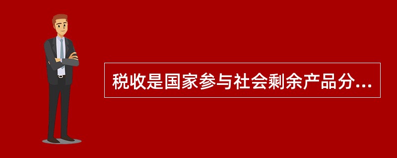 税收是国家参与社会剩余产品分配的一种规范形式，其本质是国家凭借政治权力，按照法律规定程序和标准，有偿地取得财政收入的一种手段。（　）