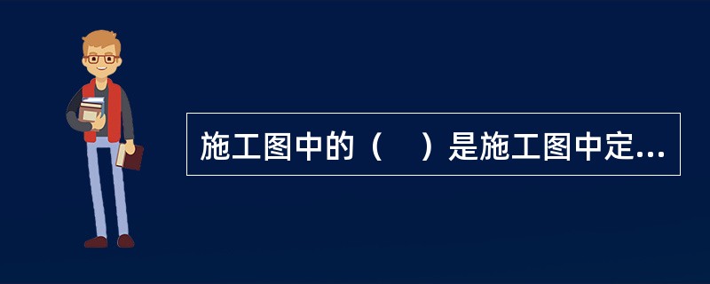 施工图中的（　）是施工图中定位.放线的重要依据。