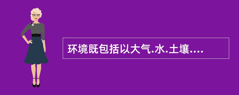 环境既包括以大气.水.土壤.岩石.生物等为内容的物质因素，也包括以观念.制度.行为准则等为内容的非物质因素。（　）