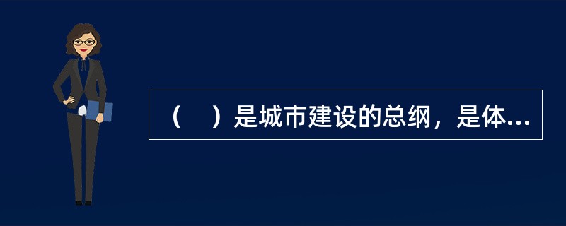 （　）是城市建设的总纲，是体现城市的最基本特征和城市总的发展方向，科学地确定城市性质是充分发挥城市作用的重要前提。