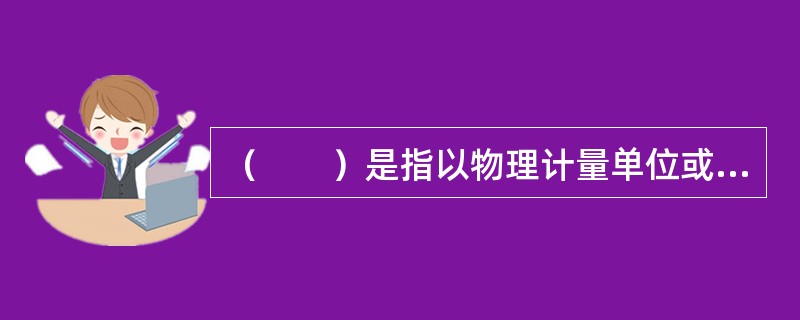 （　　）是指以物理计量单位或自然计量单位所表示的建筑工程各个分项工程和结构构件的实物数量。