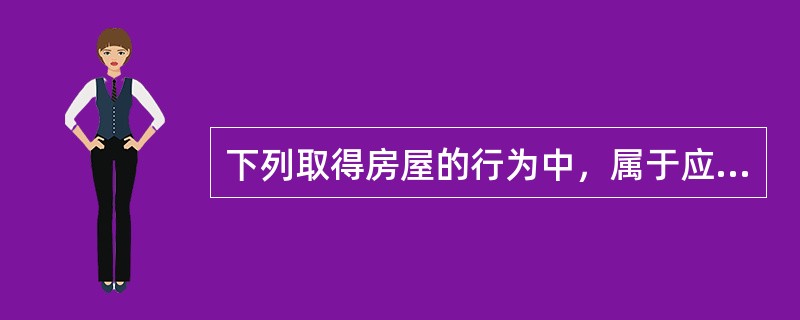 下列取得房屋的行为中，属于应缴纳契税的是（　　）。[2014年真题]