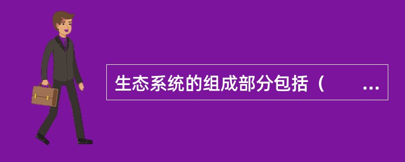 生态系统的组成部分包括（　　）。