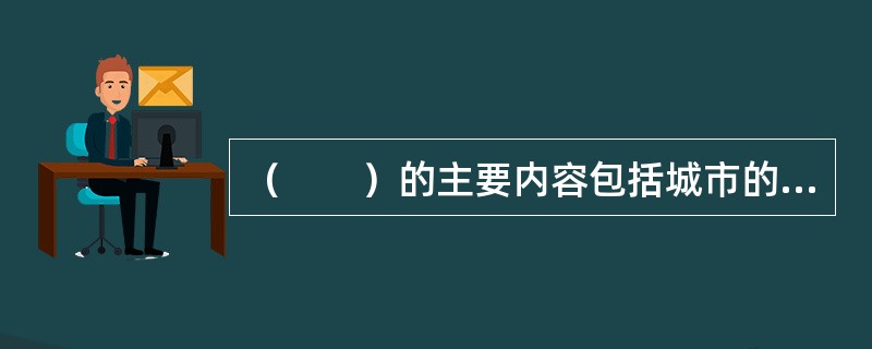 （　　）的主要内容包括城市的发展布局，功能分区，用地布局，综合交通体系，禁止、限制和适宜建设的地域范围，各类专项规划等。