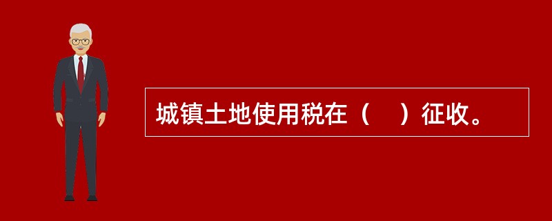 城镇土地使用税在（　）征收。