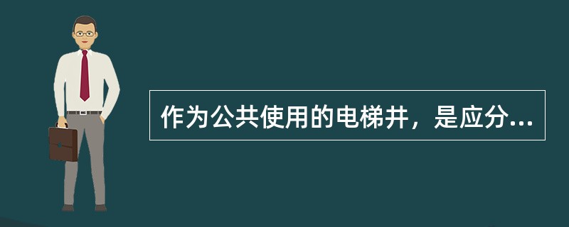 作为公共使用的电梯井，是应分摊的共有建筑面积，值班警卫用房，是不应分摊的共有建筑面积。（　）