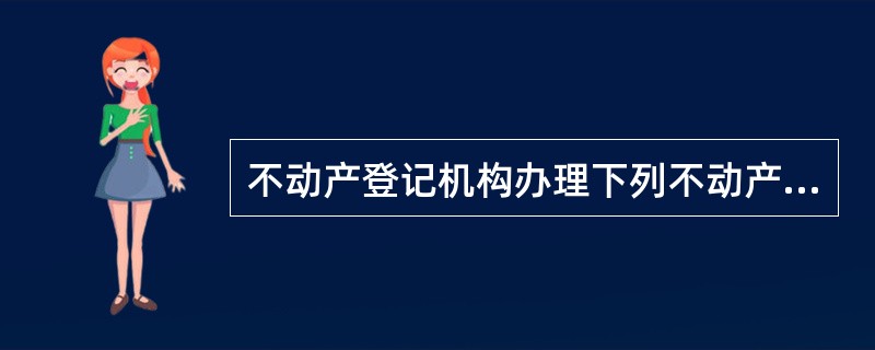 不动产登记机构办理下列不动产登记时，不得收取不动产登记费的有（　）。