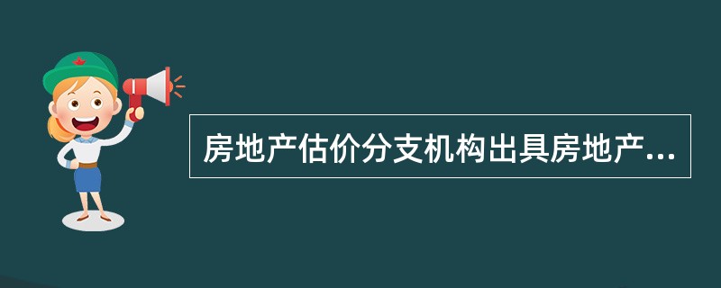 房地产估价分支机构出具房地产估计报告，只需加盖该分支机构公章。（　）