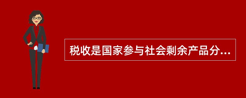 税收是国家参与社会剩余产品分配的一种规范形式，其本质是国家凭借政治权力，按照法律规定程序和标准，有偿地取得财政收入的一种手段。（　　）