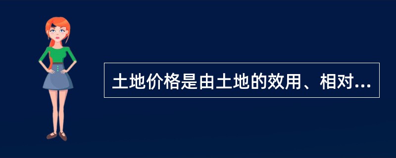 土地价格是由土地的效用、相对稀缺性及潜在需求三者相互作用、相互影响所形成的。（）