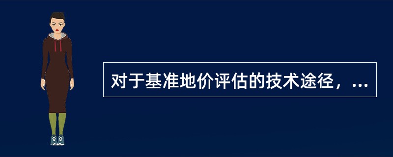 对于基准地价评估的技术途径，描述最准确的是（）。