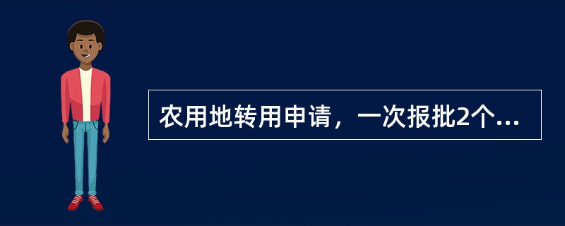 农用地转用申请，一次报批2个或2个以上乡镇的，市、县人民政府土地管理部门要合并填写农用地转用呈报表，并拟定《农用地转用方案》和《耕地补充方案》。（）