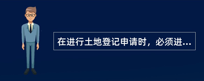 在进行土地登记申请时，必须进行地籍调查。（）