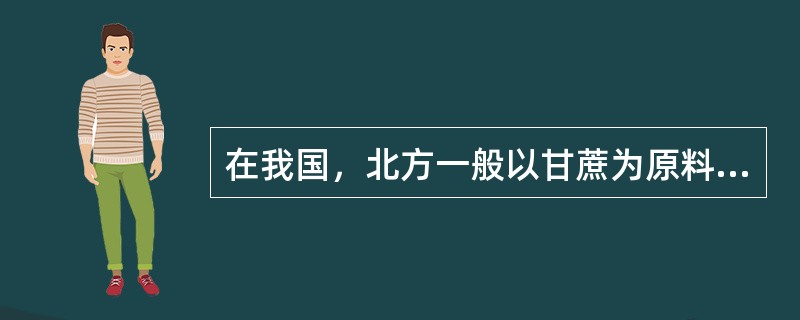 在我国，北方一般以甘蔗为原料制糖，南方则常以甜菜为原料制糖。（）