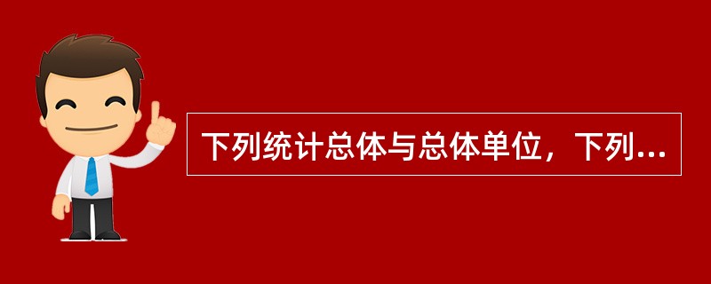 下列统计总体与总体单位，下列表述不正确的是（）