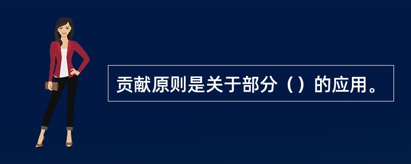 贡献原则是关于部分（）的应用。