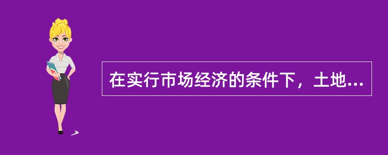 在实行市场经济的条件下，土地公有制和土地市场化并容，以土地所有权和使用权分离的方式实现土地的（）。