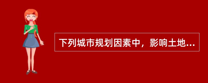 下列城市规划因素中，影响土地价格的个别因素是（）。