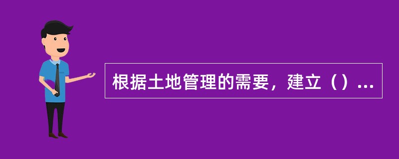 根据土地管理的需要，建立（），保证土地管理有章可循、有法可依，是土地管理的重要任务。