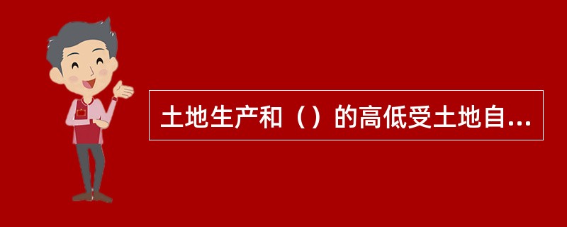土地生产和（）的高低受土地自然属性及社会经济、技术条件等多种因素的综合影响。