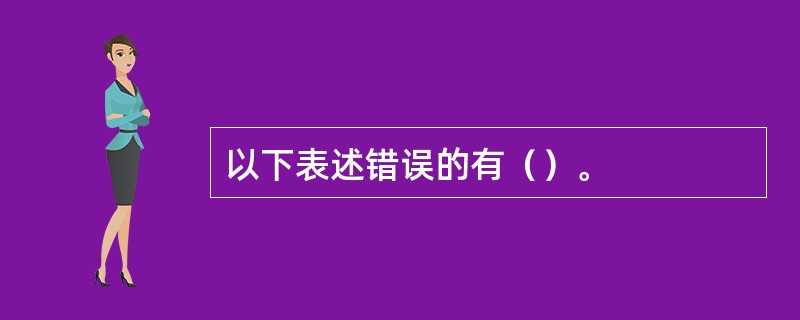 以下表述错误的有（）。