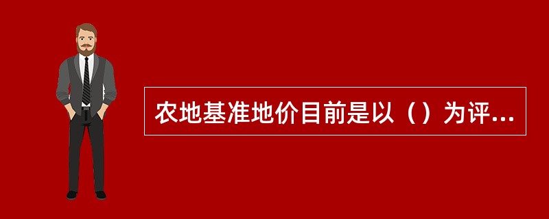 农地基准地价目前是以（）为评估对象。