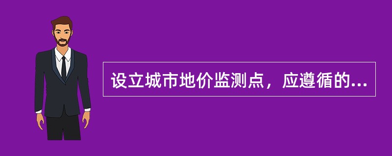 设立城市地价监测点，应遵循的原则有（）。