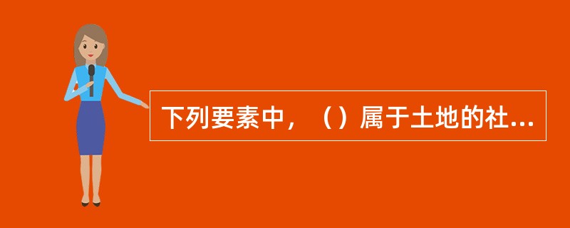 下列要素中，（）属于土地的社会经济条件调查内容。
