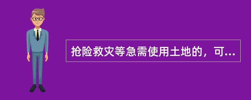 抢险救灾等急需使用土地的，可以先行使用土地。其中，属于临时用地的，灾后建设单位应当在灾情结束后3个月内申请补办建设用地审批手续。（）