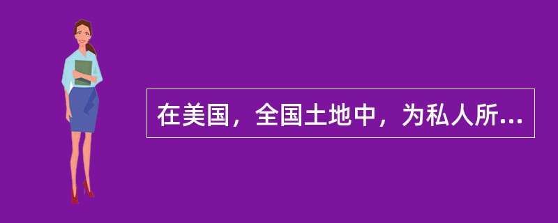 在美国，全国土地中，为私人所有的占（）%。