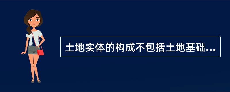 土地实体的构成不包括土地基础设施状况及地上物。（）