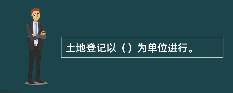 土地登记以（）为单位进行。