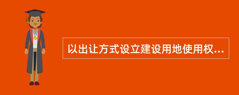 以出让方式设立建设用地使用权的，当事人应当采取书面形式订立建设用地使用权出让合同，并应当向登记机构申请建设用地使用权登记。建设用地使用权自（）时设立。