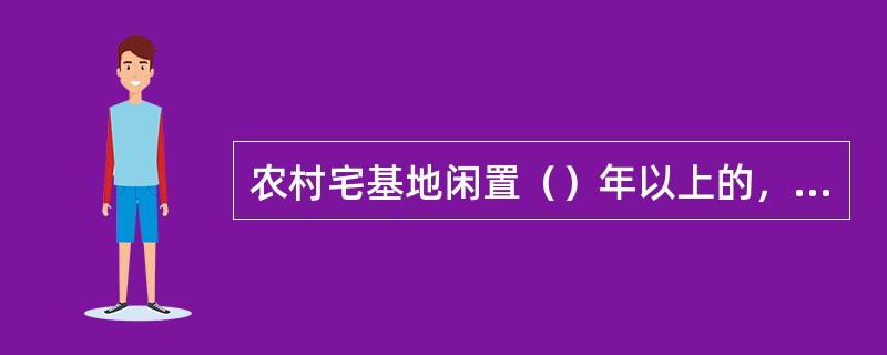 农村宅基地闲置（）年以上的，由集体经济组织无偿收回。