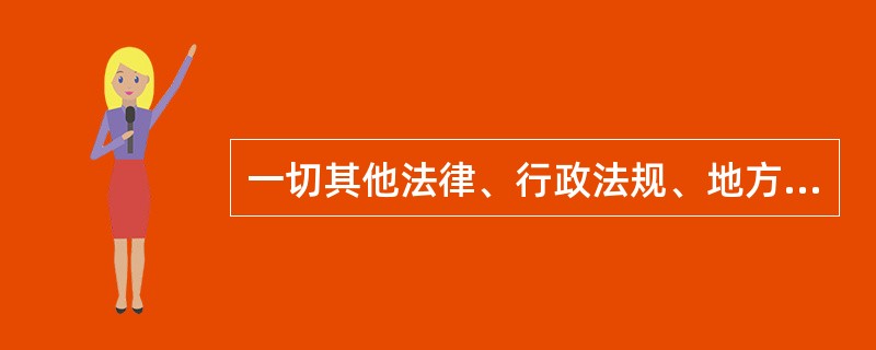 一切其他法律、行政法规、地方性法规、自治条例和单行条例、规章都不得同宪法相抵触。法律的效力高于行政法规、地方性法规、规章。（）。