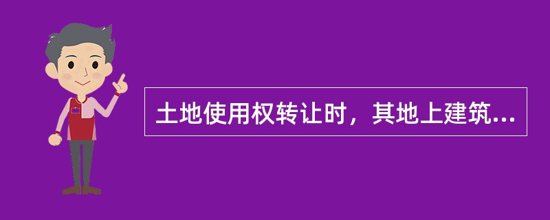 土地使用权转让时，其地上建筑物、其他附着物所有权随之转让。（）