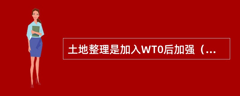 土地整理是加入WT0后加强（）的“绿箱政策”措施。