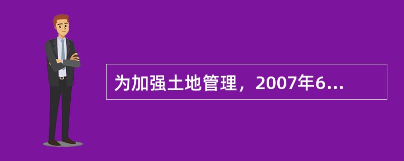 为加强土地管理，2007年6月，A省切实加大了土地调控力度，A省政府出台了《关于加强全省土地调控工作的通知》。同时还制定了相应的配套措施。一是切实做好被征地农民社会保障工作。二是制止违规集资合作建房，