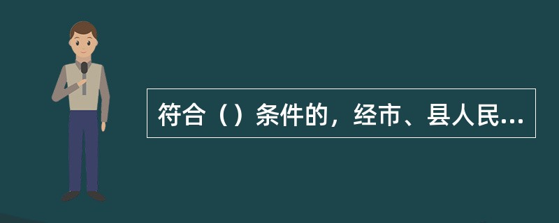 符合（）条件的，经市、县人民政府土地管理部门和房产管理部门批准，其划拨土地使用权和地上建筑物、其他附着物所有权可以转让、出租、抵押。