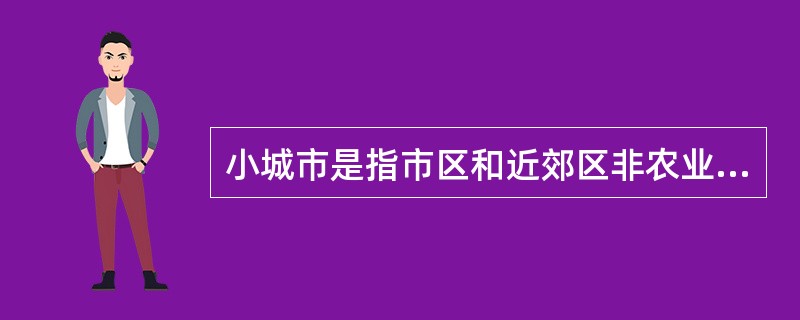 小城市是指市区和近郊区非农业人口不满50万的城市。（）