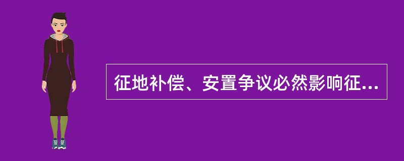 征地补偿、安置争议必然影响征收土地方案的实施。（）